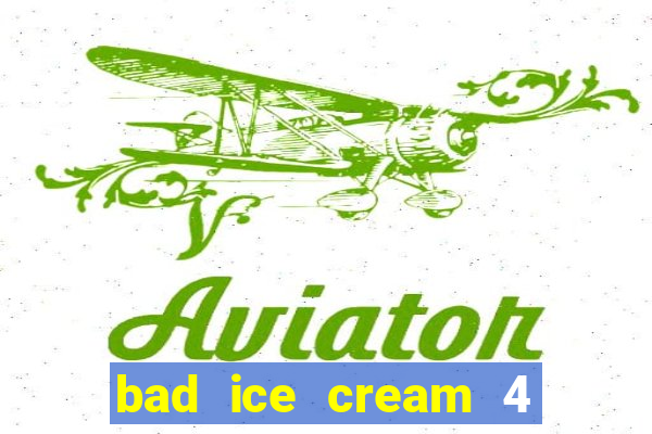 bad ice cream 4 click jogos